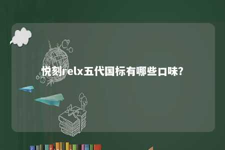悦刻relx五代国标有哪些口味
？ 
